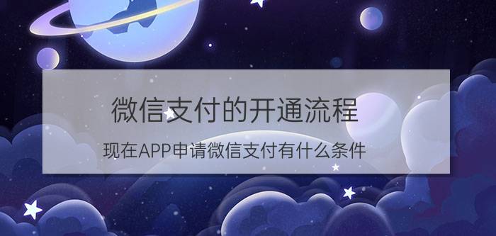 微信支付的开通流程 现在APP申请微信支付有什么条件？